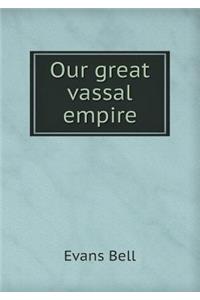 Our Great Vassal Empire