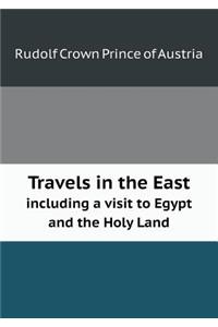 Travels in the East Including a Visit to Egypt and the Holy Land