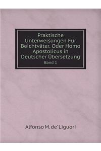 Praktische Unterweisungen Für Beichtväter. Oder Homo Apostolicus in Deutscher Übersetzung Band 1