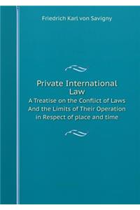 Private International Law A Treatise on the Conflict of Laws And the Limits of Their Operation in Respect of place and time