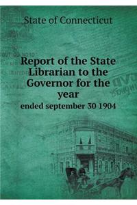 Report of the State Librarian to the Governor for the year ended september 30 1904