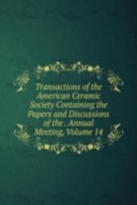 Transactions of the American Ceramic Society Containing the Papers and Discussions of the . Annual Meeting, Volume 14