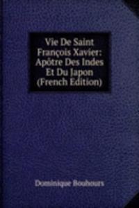 Vie De Saint Francois Xavier: Apotre Des Indes Et Du Japon (French Edition)