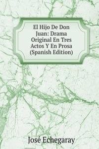 El Hijo De Don Juan: Drama Original En Tres Actos Y En Prosa (Spanish Edition)