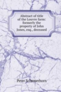 Abstract of title of the Louvre farm: formerly the property of John Jones, esq., deceased