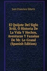 El Quijote Del Siglo Xviii, O Historia De La Vida Y Hechos, Aventuras Y Fazanas De Mr. Le-Grand (Spanish Edition)