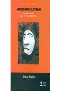 Anxious Nation: Australia And The Rise Of Asia, 1850-1939