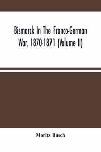 Bismarck In The Franco-German War, 1870-1871 (Volume II)