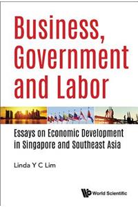 Business, Government and Labor: Essays on Economic Development in Singapore and Southeast Asia