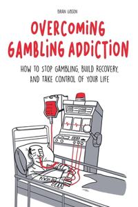 Overcoming Gambling Addiction How to Stop Gambling, Build Recovery, And Take Control of Your Life