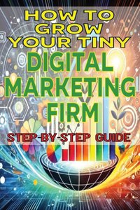 How to Grow Your Tiny Digital Marketing Firm