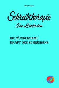 Schreibtherapie - Ein Leitfaden: Die wundersame Kraft des Schreibens