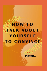 How To Talk About Yourself To Convince