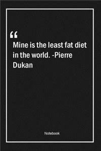 Mine is the least fat diet in the world. -Pierre Dukan