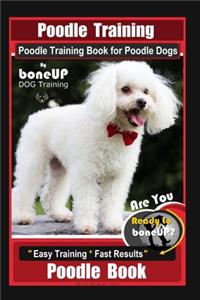 Poodle Training, Poodle Training Book for Poodle Dogs By BoneUP DOG Training, Are You Ready to Bone Up? Easy Training * Fast Results, Poodle Book