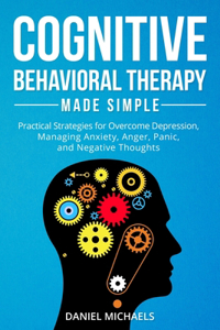 Cognitive Behavioral Therapy Made Simple: Practical Strategies for Overcome Depression, Managing Anxiety, Anger, Panic, and Negative Thoughts