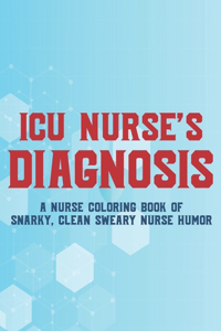 ICU Nurse's Diagnosis A Nurse Coloring Book Of Snarky, Clean Sweary Nurse Humor