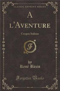 A l'Aventure: Croquis Italiens (Classic Reprint)