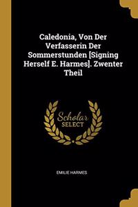 Caledonia, Von Der Verfasserin Der Sommerstunden [Signing Herself E. Harmes]. Zwenter Theil