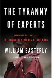 Tyranny of Experts: Economists, Dictators, and the Forgotten Rights of the Poor