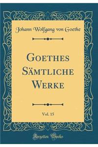 Goethes Sï¿½mtliche Werke, Vol. 15 (Classic Reprint)