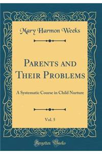 Parents and Their Problems, Vol. 5: A Systematic Course in Child Nurture (Classic Reprint)