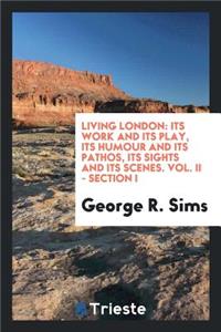 Living London: Its Work and Its Play, Its Humour and Its Pathos, Its Sights and Its Scenes