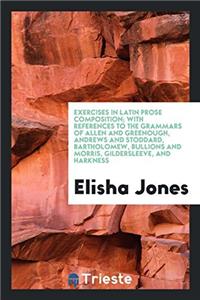 Exercises in Latin Prose Composition; With References to the Grammars of Allen and Greenough, Andrews and Stoddard, Bartholomew, Bullions and Morris, Gildersleeve, and Harkness