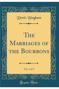 The Marriages of the Bourbons, Vol. 1 of 2 (Classic Reprint)