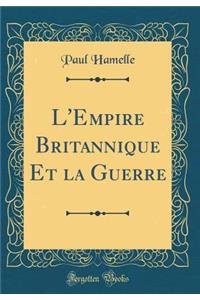 L'Empire Britannique Et la Guerre (Classic Reprint)