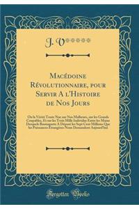 MacÃ©doine RÃ©volutionnaire, Pour Servir a l'Histoire de Nos Jours: Ou La VÃ©ritÃ© Toute Nue Sur Nos Malheurs, Sur Les Grands Coupables, Et Sur Les Trois Mille Individus Entre Les Mains Desquels Buonaparte a DÃ©posÃ© Les Sept Cent Millions Que Les : Ou La VÃ©ritÃ© Toute Nue Sur Nos Malheurs, Sur Les Grands Coupables, Et Sur Les Trois Mille Individus Entre Les Mains Desquels Buonaparte a DÃ©posÃ©