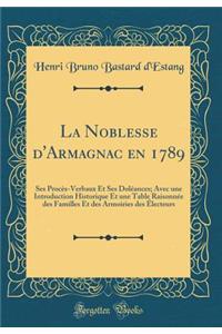 La Noblesse d'Armagnac En 1789: Ses ProcÃ¨s-Verbaux Et Ses DolÃ©ances; Avec Une Introduction Historique Et Une Table RaisonnÃ©e Des Familles Et Des Armoiries Des Ã?lecteurs (Classic Reprint): Ses ProcÃ¨s-Verbaux Et Ses DolÃ©ances; Avec Une Introduction Historique Et Une Table RaisonnÃ©e Des Familles Et Des Armoiries Des Ã?lecteurs (Classi