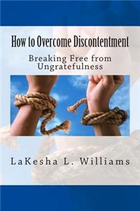 How to Overcome Discontentment: Breaking Free from Ungratefulness