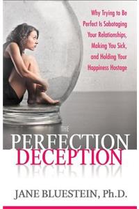 The Perfection Deception: Why Striving to Be Perfect Is Sabotaging Your Relationships, Making You Sick, and Holding Your Happiness Hostage