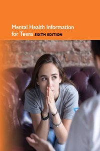 Mental Health Information for Teens, 6th Ed.