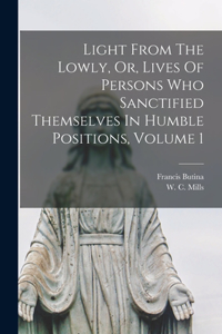 Light From The Lowly, Or, Lives Of Persons Who Sanctified Themselves In Humble Positions, Volume 1