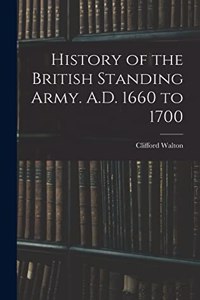 History of the British Standing Army. A.D. 1660 to 1700