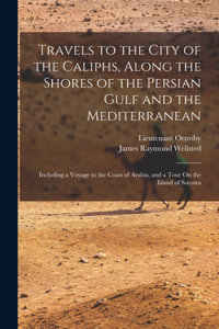 Travels to the City of the Caliphs, Along the Shores of the Persian Gulf and the Mediterranean