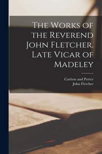 Works of the Reverend John Fletcher. Late Vicar of Madeley