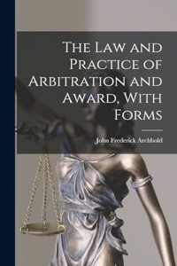 The Law and Practice of Arbitration and Award, With Forms