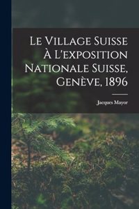 Le Village Suisse À L'exposition Nationale Suisse, Genève, 1896