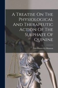 A Treatise On The Physiological And Therapeutic Action Of The Sulphate Of Quinine