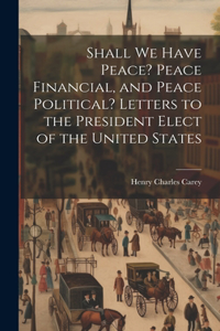 Shall We Have Peace? Peace Financial, and Peace Political? Letters to the President Elect of the United States