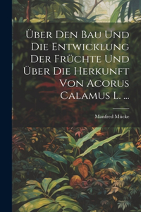 Über Den Bau Und Die Entwicklung Der Früchte Und Über Die Herkunft Von Acorus Calamus L. ...