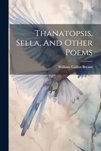 Thanatopsis, Sella, And Other Poems