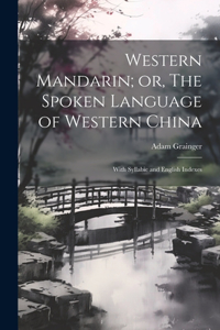 Western Mandarin; or, The Spoken Language of Western China