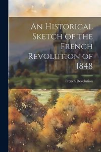 An Historical Sketch of the French Revolution of 1848