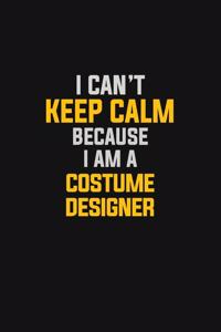 I Can't Keep Calm Because I Am A Costume Designer