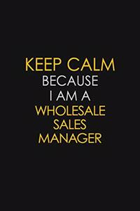 Keep Calm Because I Am A Wholesale Sales Manager