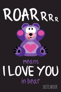 Roarrrr means I love you in bear